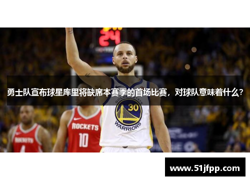 勇士队宣布球星库里将缺席本赛季的首场比赛，对球队意味着什么？