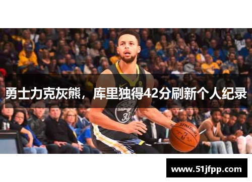 勇士力克灰熊，库里独得42分刷新个人纪录