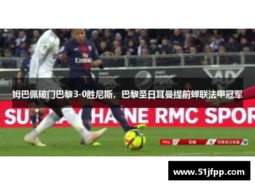 姆巴佩破门巴黎3-0胜尼斯，巴黎圣日耳曼提前蝉联法甲冠军