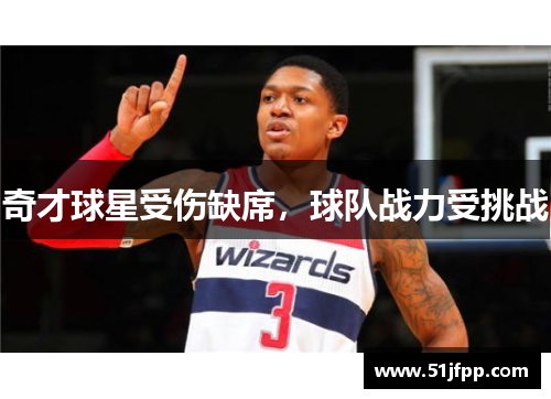 奇才球星受伤缺席，球队战力受挑战